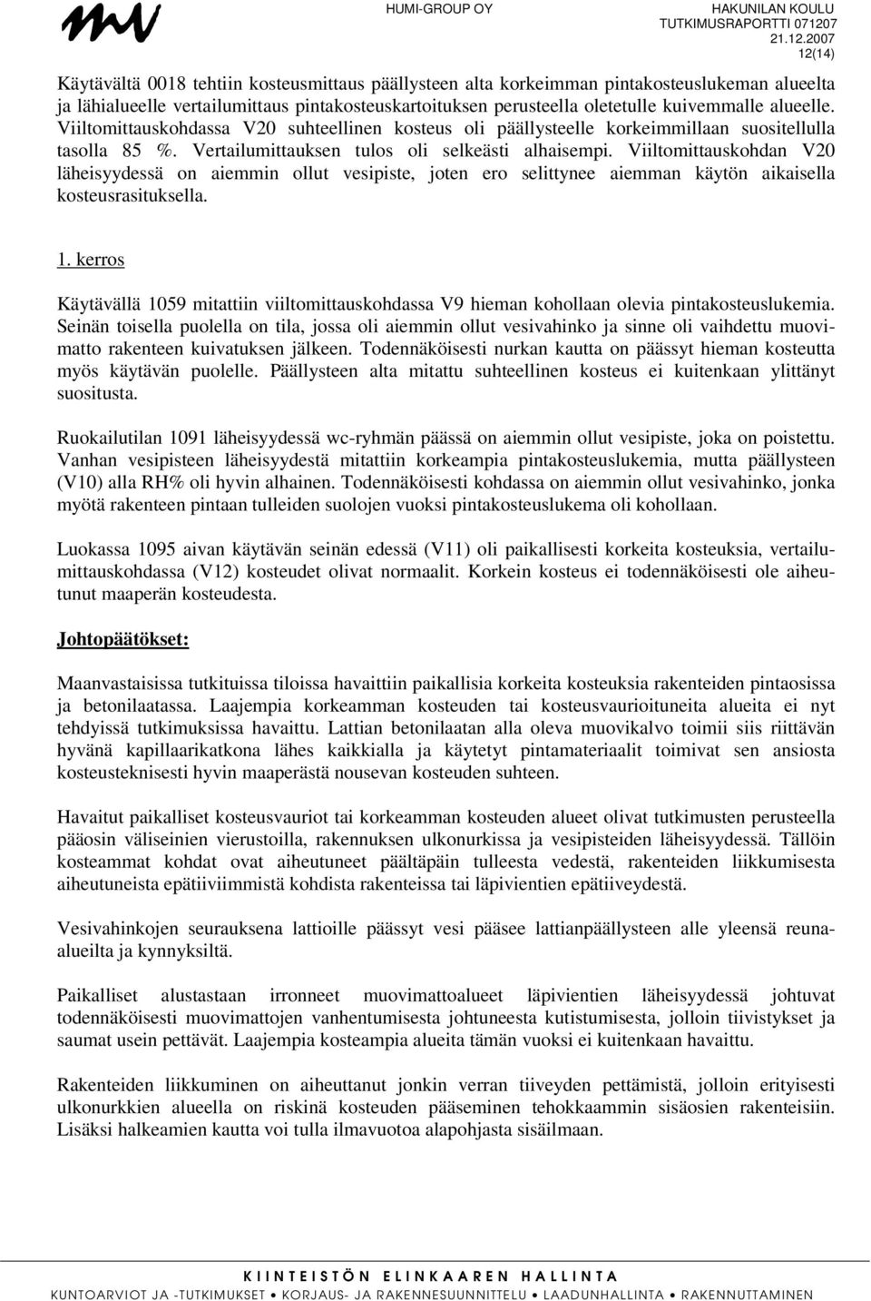 Vertailumittauksen tulos oli selkeästi alhaisempi. Viiltomittauskohdan V20 läheisyydessä on aiemmin ollut vesipiste, joten ero selittynee aiemman käytön aikaisella kosteusrasituksella. 1.