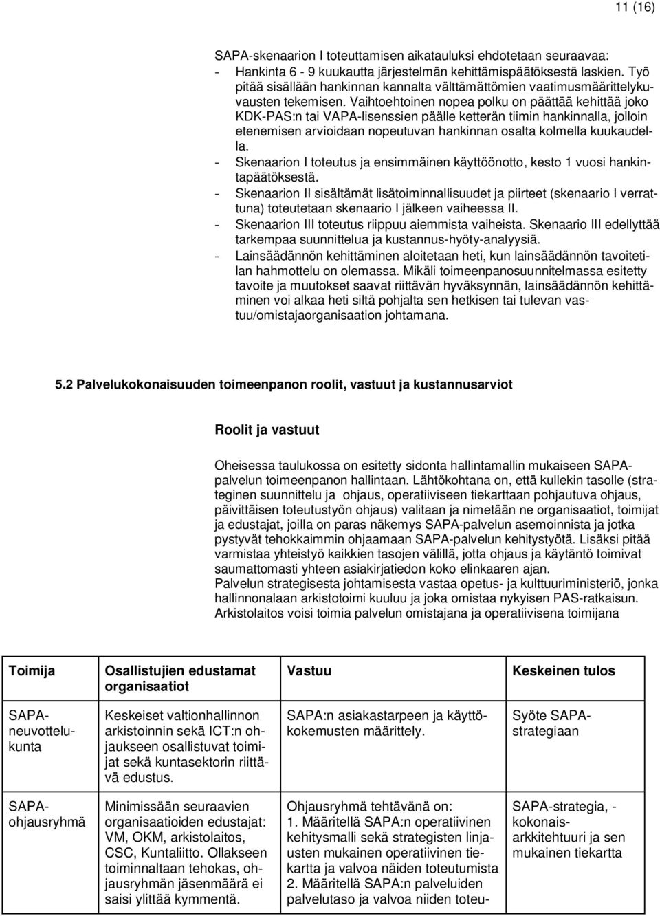 Vaihtoehtoinen nopea polku on päättää kehittää joko KDK-PAS:n tai VAPA-lisenssien päälle ketterän tiimin hankinnalla, jolloin etenemisen arvioidaan nopeutuvan hankinnan osalta kolmella kuukaudella.