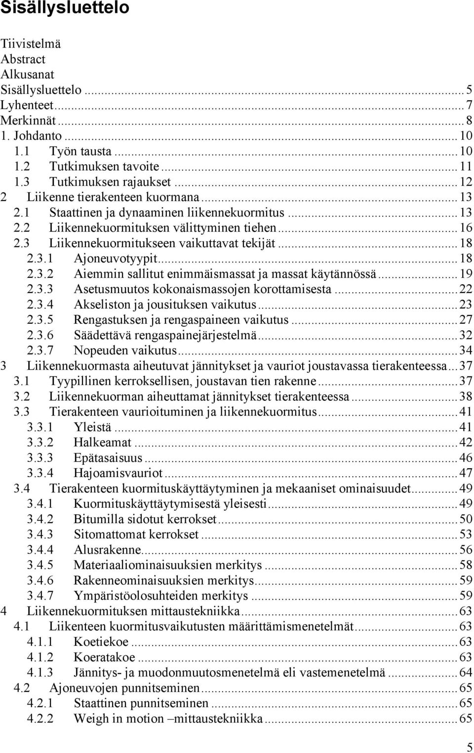 .. 18 2.3.1 Ajoneuvotyypit... 18 2.3.2 Aiemmin sallitut enimmäismassat ja massat käytännössä... 19 2.3.3 Asetusmuutos kokonaismassojen korottamisesta... 22 2.3.4 Akseliston ja jousituksen vaikutus.