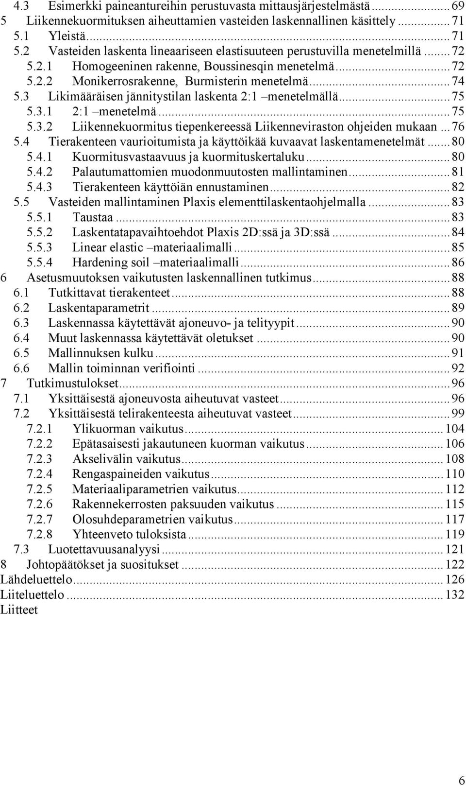 .. 74 5.3 Likimääräisen jännitystilan laskenta 2:1 menetelmällä... 75 5.3.1 2:1 menetelmä... 75 5.3.2 Liikennekuormitus tiepenkereessä Liikenneviraston ohjeiden mukaan... 76 5.