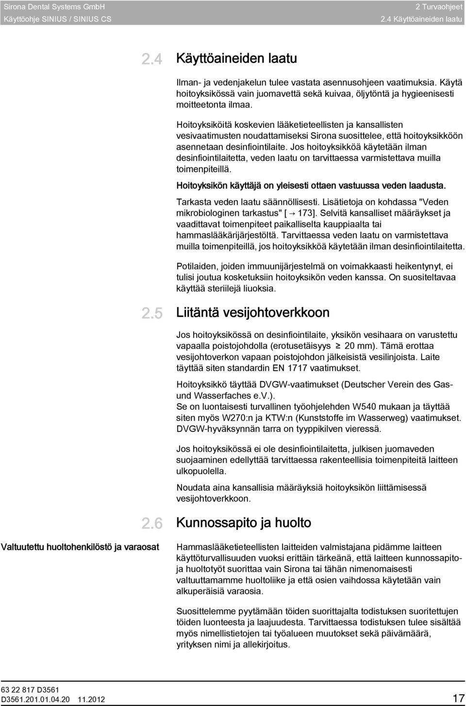 Desinfiointilaite, optio Hoitoyksiköitä koskevien lääketieteellisten ja kansallisten vesivaatimusten noudattamiseksi Sirona suosittelee, että hoitoyksikköön asennetaan desinfiointilaite.