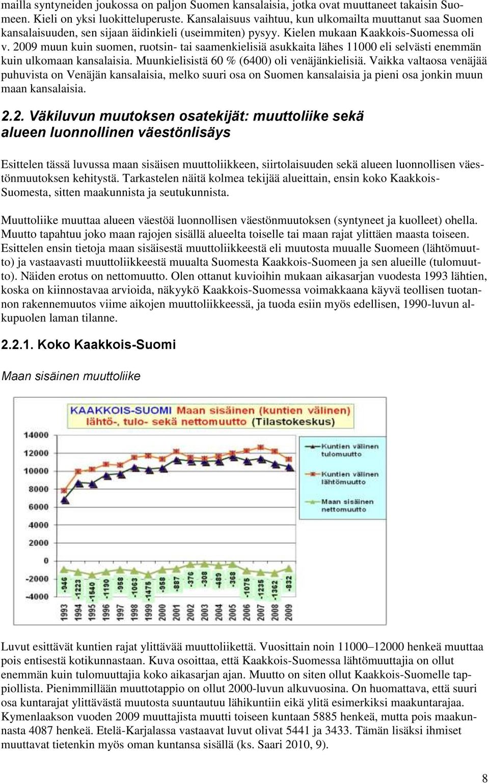 2009 muun kuin suomen, ruotsin- tai saamenkielisiä asukkaita lähes 11000 eli selvästi enemmän kuin ulkomaan kansalaisia. Muunkielisistä 60 % (6400) oli venäjänkielisiä.