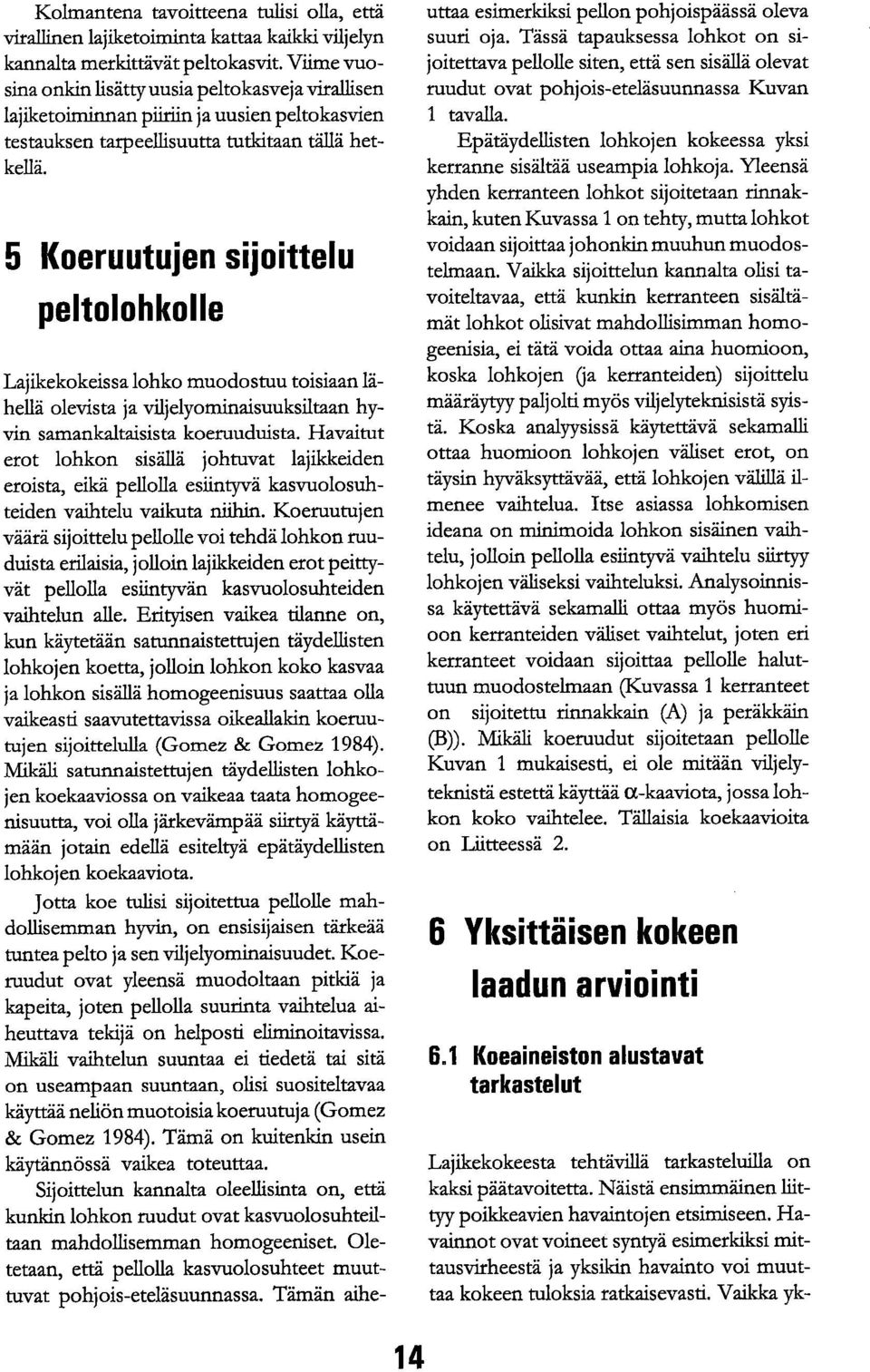 5 Koeruutujen sijoittelu peltolle Lajikekokeissa muodostuu toisiaan lähellä olevista ja viljelyominaisuuksiltaan hyvin samankaltaisista koeruuduista.