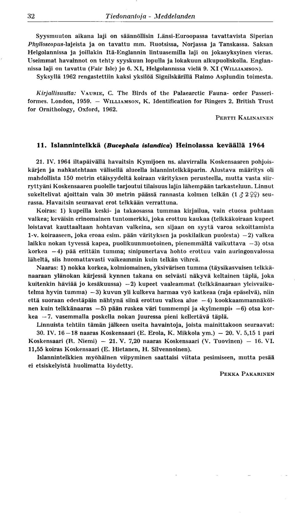 Englannissa laji on tavattu (Fair Isle) jo 6. XI, Helgolannissa vielä 9. XI (WILLIAMSON). Syksyllä 1962 rengastettiin kaksi yksilöä Signilskärillä Raimo Asplundin toimesta. Kirjallisuutta : VAURIE, C.