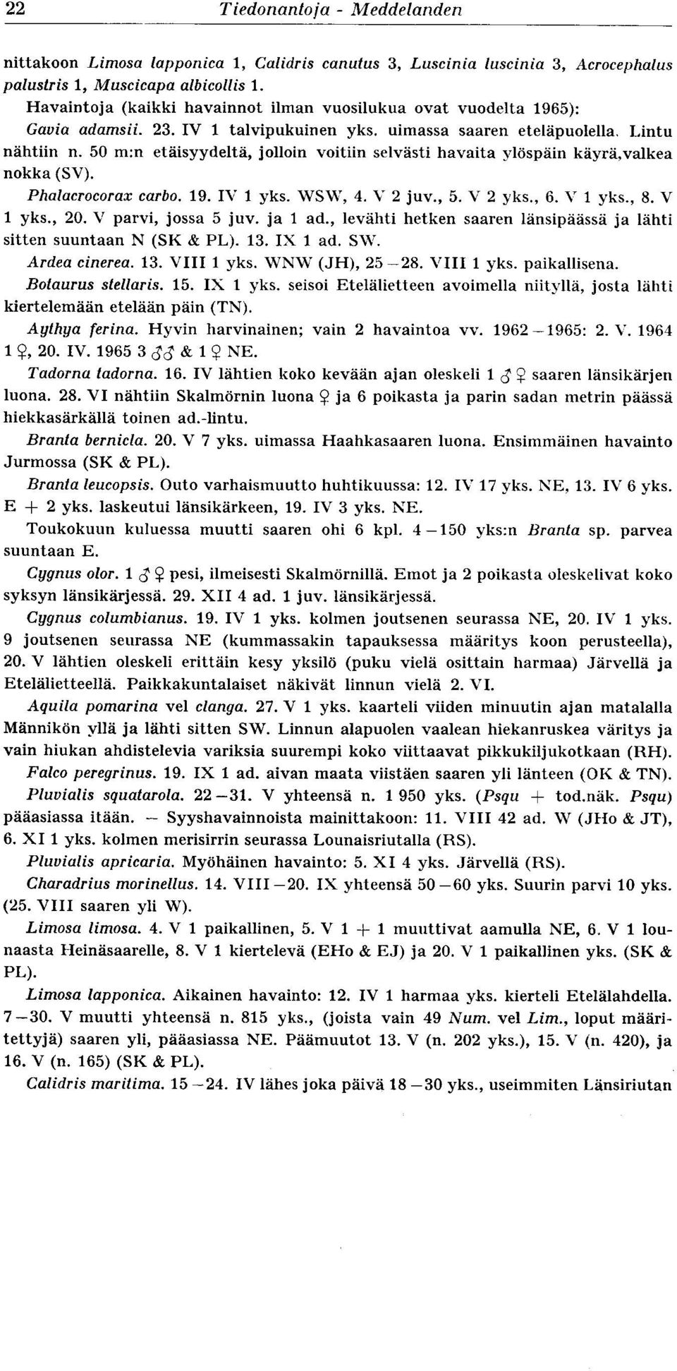 50 m:n etäisyydeltä, jolloin voitiin selvästi havaita ylöspäin käyrä,valkea nokka (SV). Phalacrocorax carbo. 19. IV 1 yks. WSW, 4 V 2 juv., 5. V 2 yks., 6. V 1 yks., 8. V 1 yks., 20.