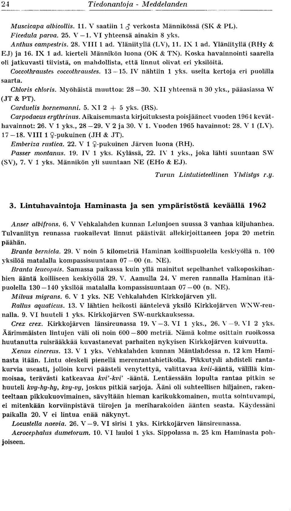 Koska havainnointi saarella oli jatkuvasti tiivistä, on mahdollista, että linnut olivat eri yksilöitä. Coccothraustes coccothraustes. 13-15. I\' nähtiin 1 yks. useita kertoja eri puolilla saarta.