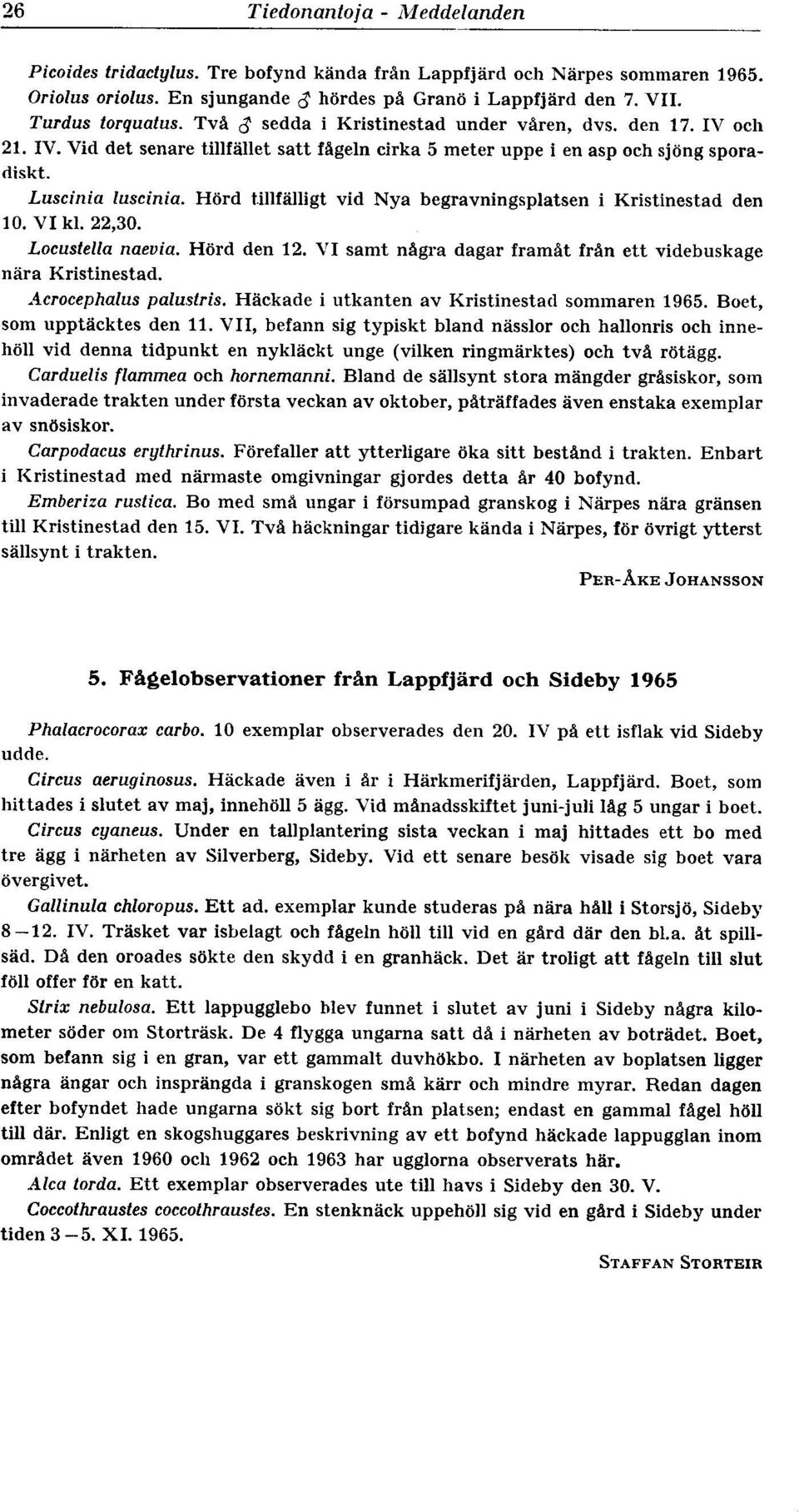 Hörd tillfälligt vid Nya begravningsplatsen i Kristinestad den 10. V I kl. 22,30. Locustella naevia. H6rd den 12. VI satut några dagar framåt från ett videbuskage nära Kristinestad.