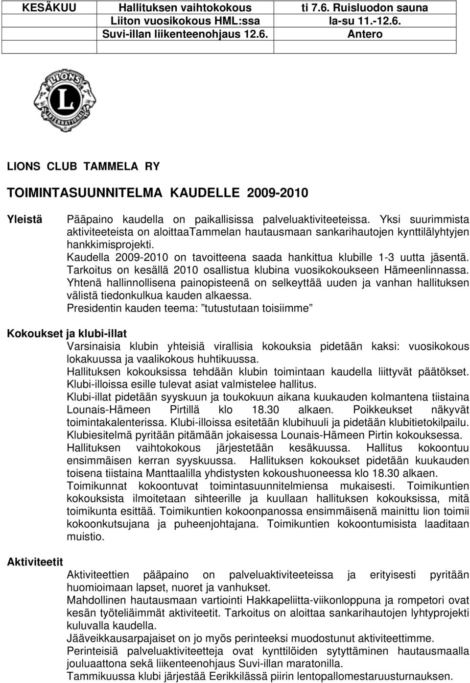 Tarkoitus on kesällä 2010 osallistua klubina vuosikokoukseen Hämeenlinnassa. Yhtenä hallinnollisena painopisteenä on selkeyttää uuden ja vanhan hallituksen välistä tiedonkulkua kauden alkaessa.