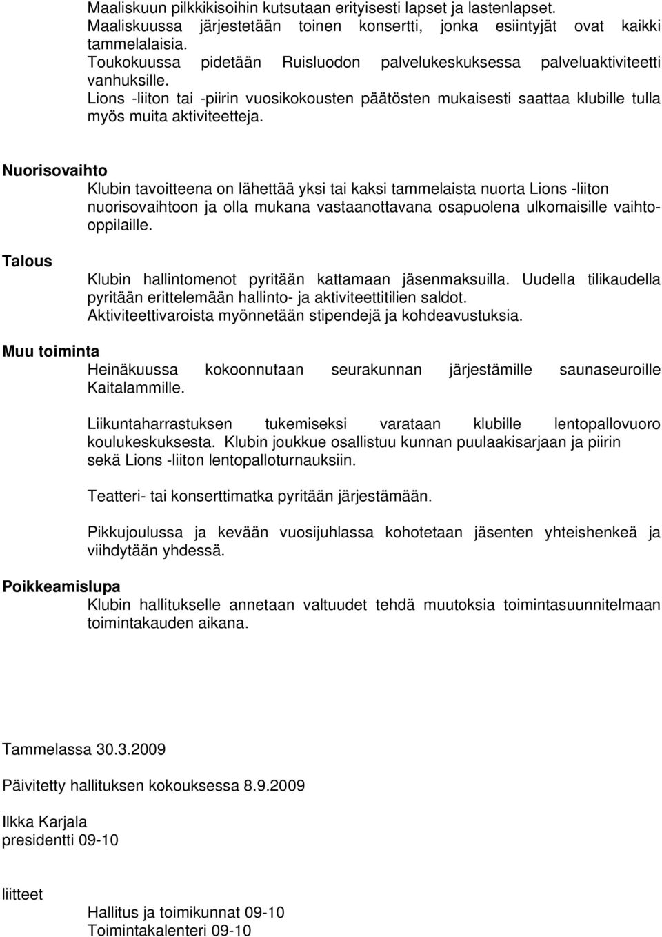 Nuorisovaihto Klubin tavoitteena on lähettää yksi tai kaksi tammelaista nuorta Lions -liiton nuorisovaihtoon ja olla mukana vastaanottavana osapuolena ulkomaisille vaihtooppilaille.