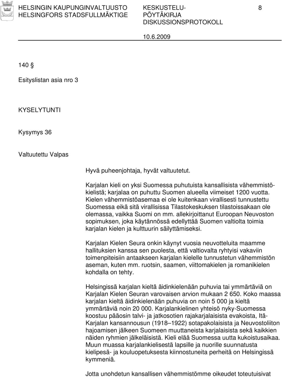 Kielen vähemmistöasemaa ei ole kuitenkaan virallisesti tunnustettu Suomessa eikä sitä virallisissa Tilastokeskuksen tilastoissakaan ole olemassa, vaikka Suomi on mm.