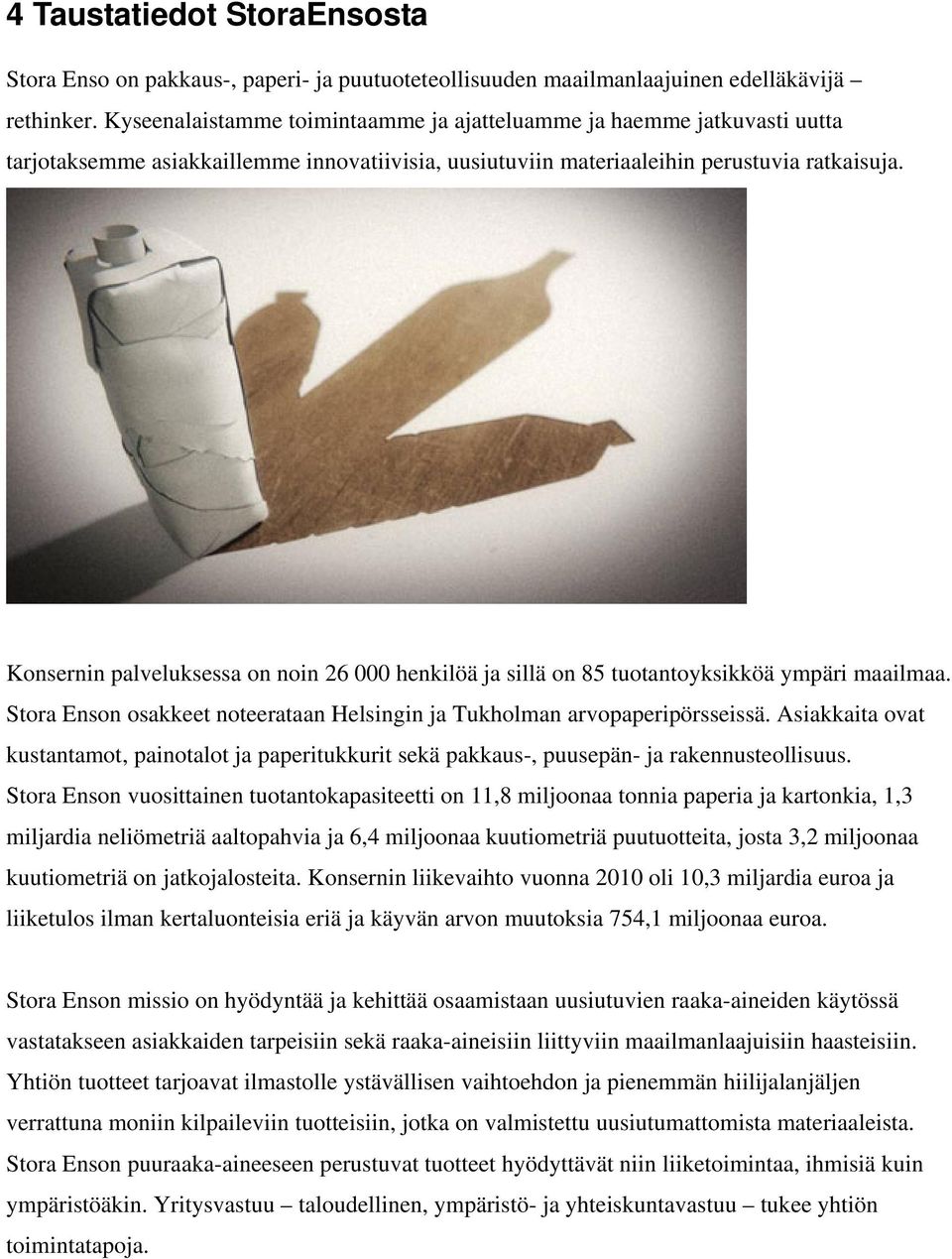 Konsernin palveluksessa on noin 26 000 henkilöä ja sillä on 85 tuotantoyksikköä ympäri maailmaa. Stora Enson osakkeet noteerataan Helsingin ja Tukholman arvopaperipörsseissä.