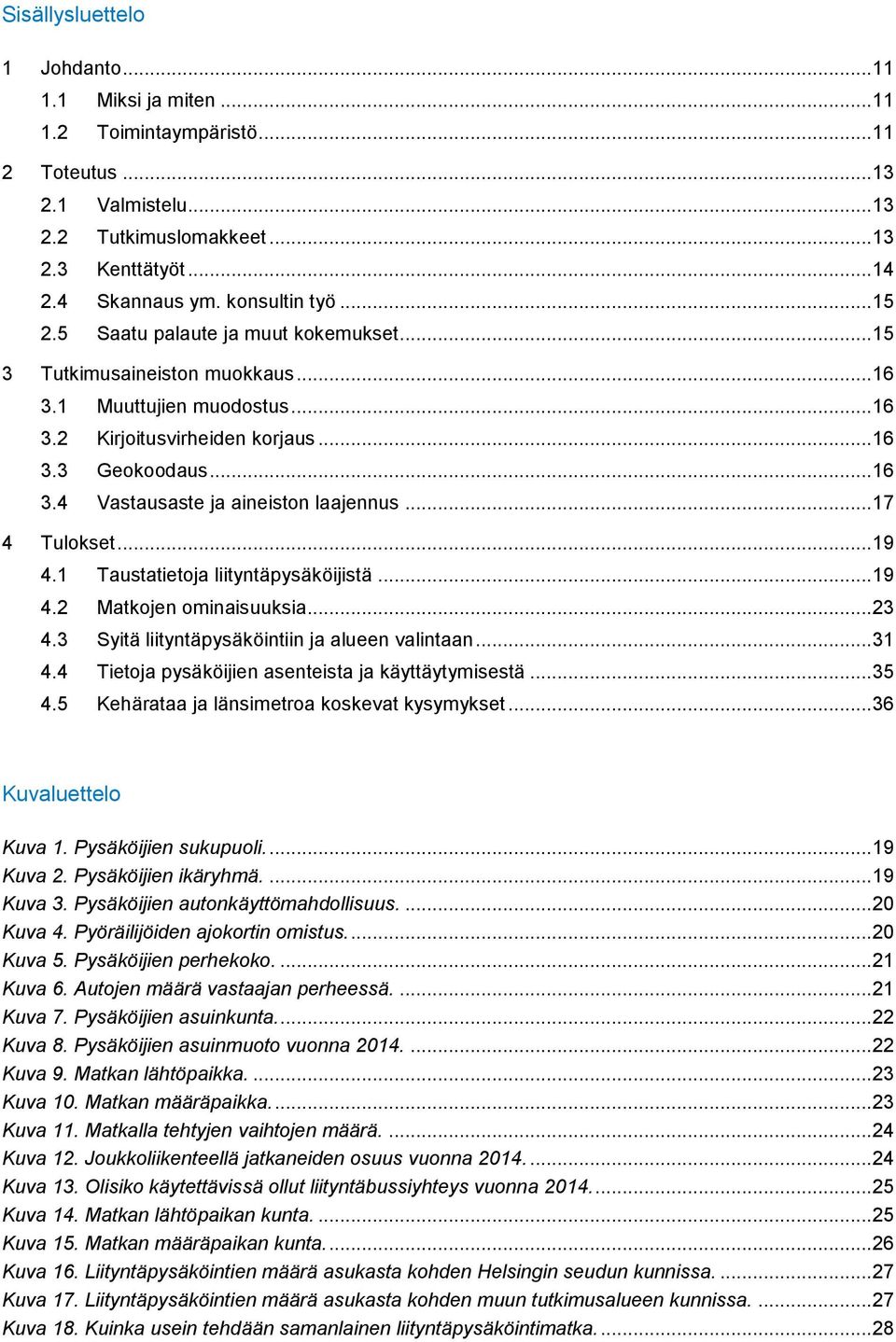 .. 17 4 Tulokset... 19 4.1 Taustatietoja liityntäpysäköijistä... 19 4.2 Matkojen ominaisuuksia... 23 4.3 Syitä liityntäpysäköintiin ja alueen valintaan... 31 4.