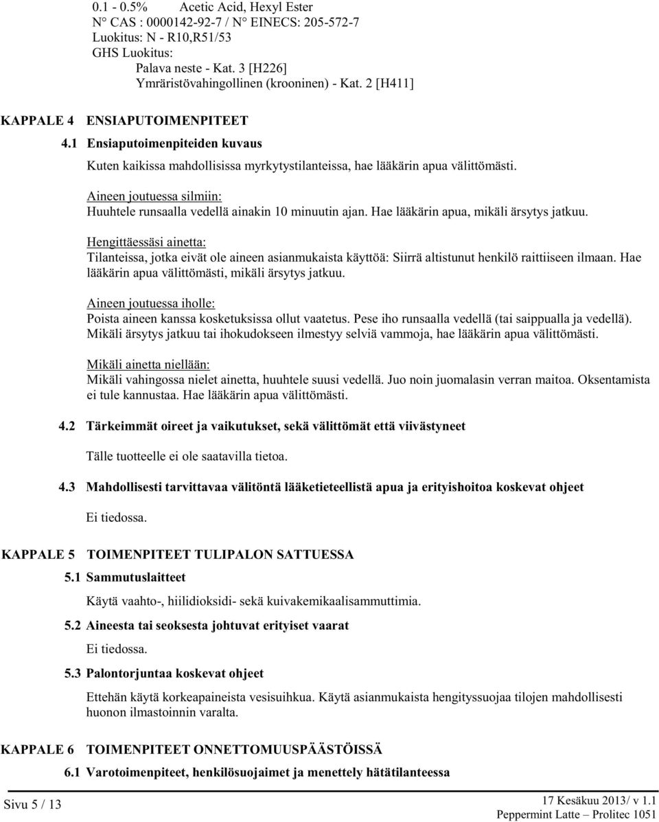 Aineen joutuessa silmiin: Huuhtele runsaalla vedellä ainakin 10 minuutin ajan. Hae lääkärin apua, mikäli ärsytys jatkuu.