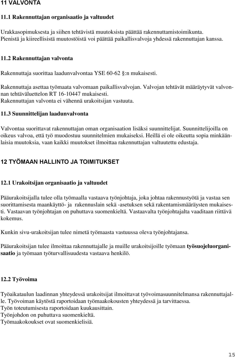 Rakennuttaja asettaa työmaata valvomaan paikallisvalvojan. Valvojan tehtävät määräytyvät valvonnan tehtäväluettelon RT 16-10447 mukaisesti. Rakennuttajan valvonta ei vähennä urakoitsijan vastuuta. 11.