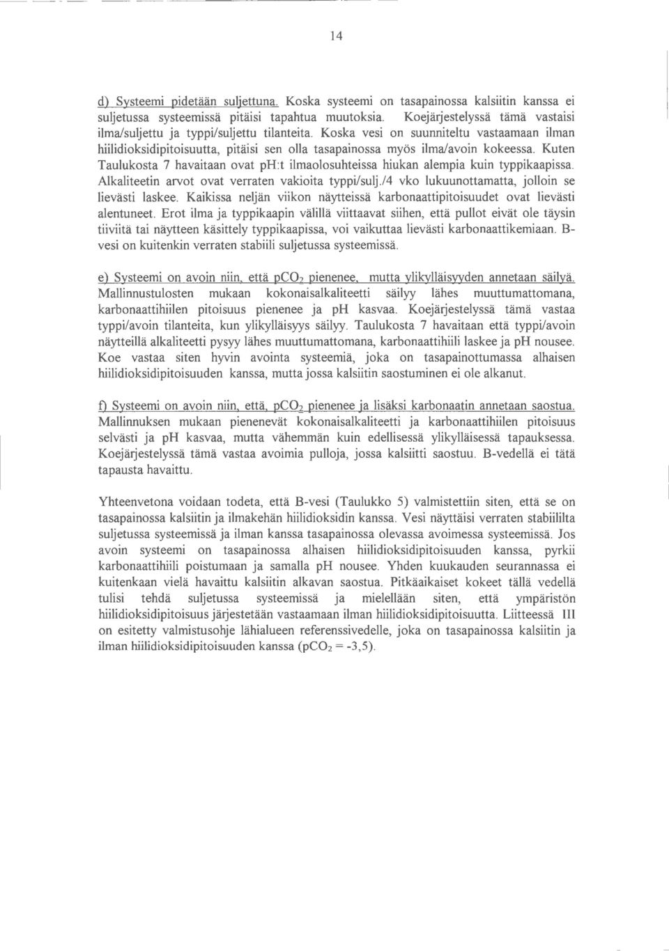 Kuten Taulukosta 7 havaitaan ovat ph:t ilmaolosuhteissa hiukan alempia kuin typpikaapissa. Alkaliteetin arvot ovat verraten vakioita typpi/sulj./4 vko lukuunottamatta, jolloin se lievästi laskee.