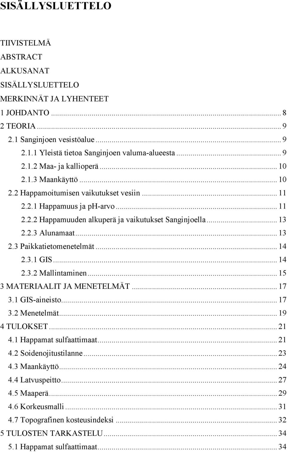 2.3 Alunamaat... 13 2.3 Paikkatietomenetelmät... 14 2.3.1 GIS... 14 2.3.2 Mallintaminen... 15 3 MATERIAALIT JA MENETELMÄT... 17 3.1 GIS-aineisto... 17 3.2 Menetelmät... 19 4 TULOKSET... 21 4.