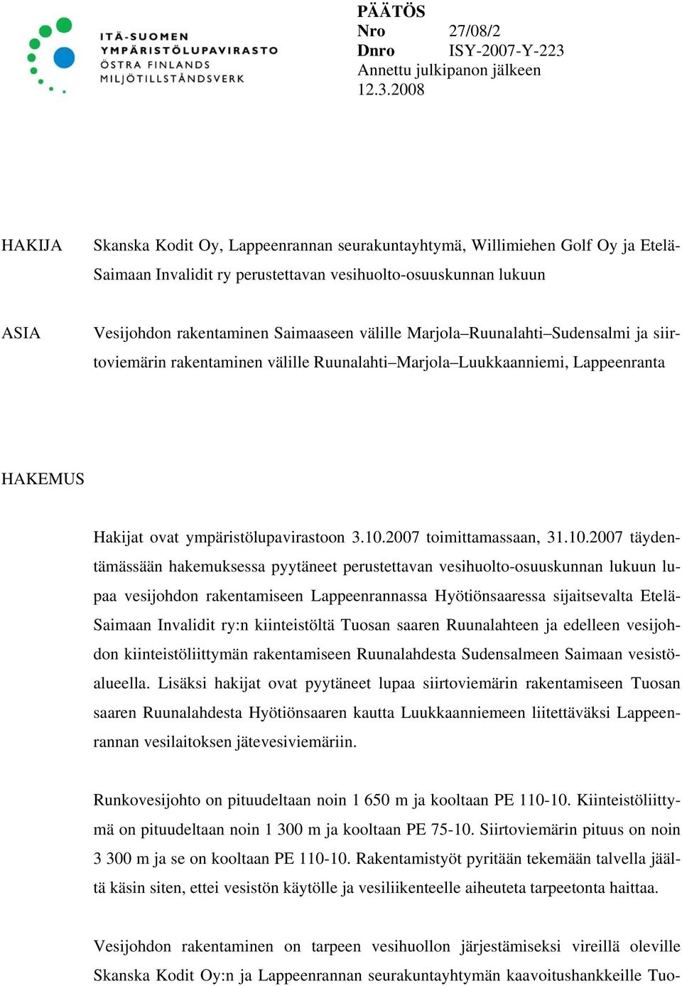 2008 HAKIJA Skanska Kodit Oy, Lappeenrannan seurakuntayhtymä, Willimiehen Golf Oy ja Etelä- Saimaan Invalidit ry perustettavan vesihuolto-osuuskunnan lukuun ASIA Vesijohdon rakentaminen Saimaaseen