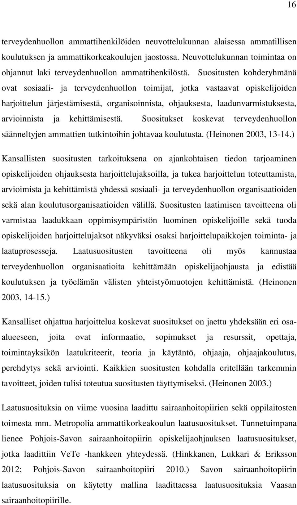 Suositusten kohderyhmänä ovat sosiaali- ja terveydenhuollon toimijat, jotka vastaavat opiskelijoiden harjoittelun järjestämisestä, organisoinnista, ohjauksesta, laadunvarmistuksesta, arvioinnista ja