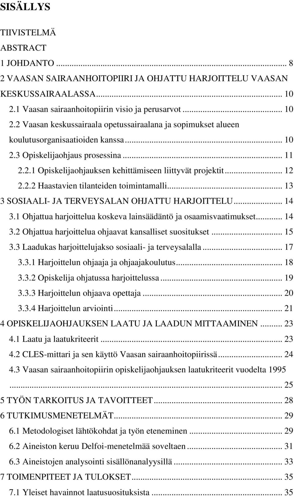 .. 12 2.2.2 Haastavien tilanteiden toimintamalli... 13 3 SOSIAALI- JA TERVEYSALAN OHJATTU HARJOITTELU... 14 3.1 Ohjattua harjoittelua koskeva lainsäädäntö ja osaamisvaatimukset... 14 3.2 Ohjattua harjoittelua ohjaavat kansalliset suositukset.