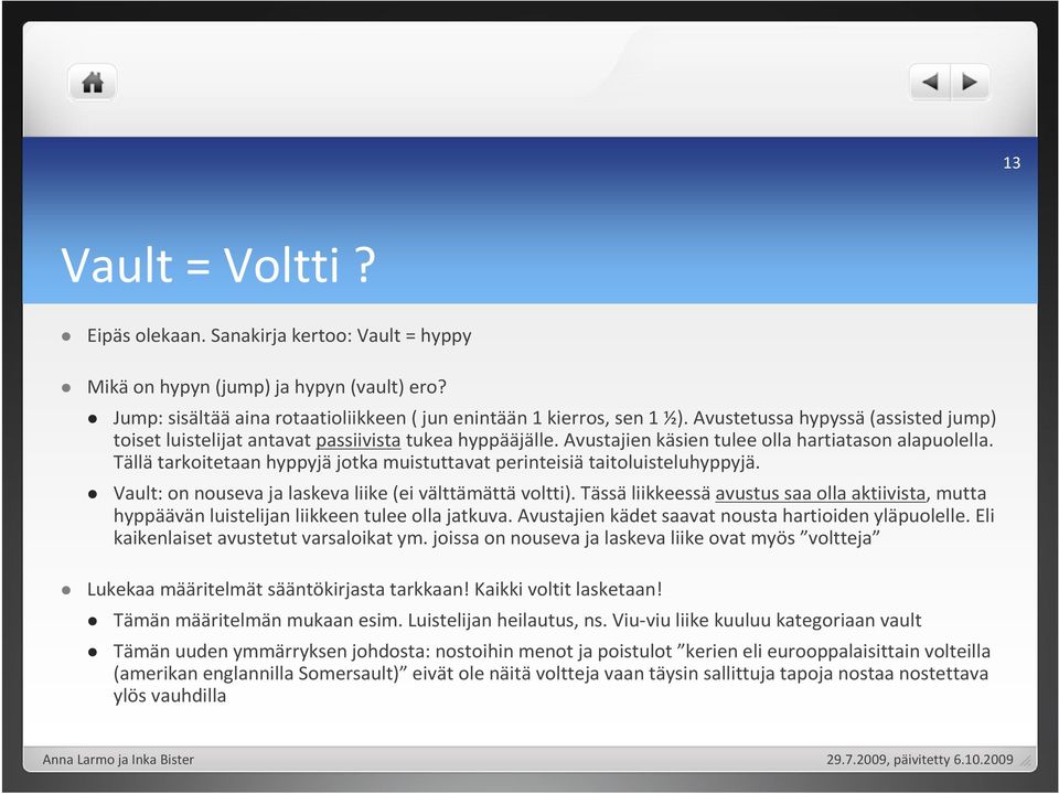 Tällä tarkoitetaan hyppyjä jotka muistuttavat perinteisiä taitoluisteluhyppyjä. Vault: on nouseva ja laskeva liike (ei välttämättävoltti).