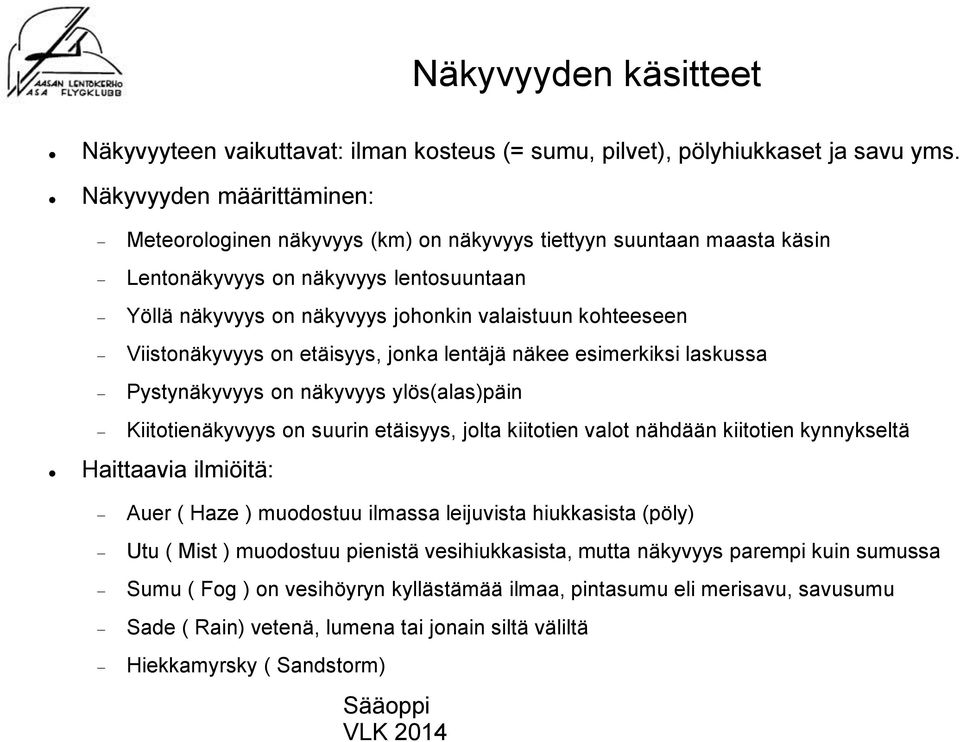 Viistonäkyvyys on etäisyys, jonka lentäjä näkee esimerkiksi laskussa Pystynäkyvyys on näkyvyys ylös(alas)päin Kiitotienäkyvyys on suurin etäisyys, jolta kiitotien valot nähdään kiitotien kynnykseltä