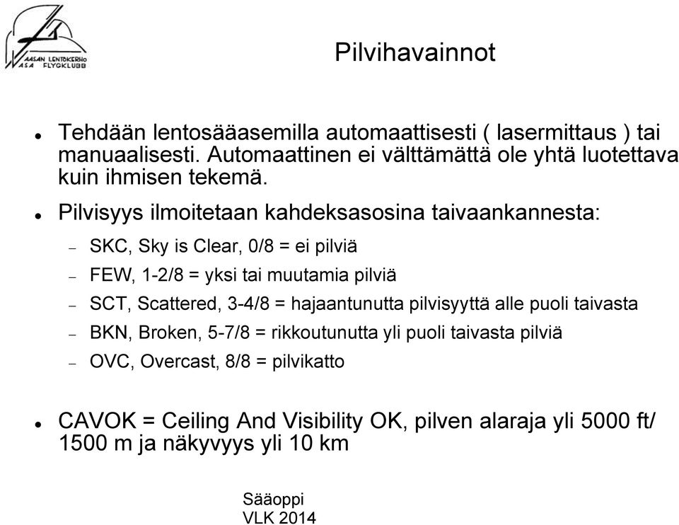 Pilvisyys ilmoitetaan kahdeksasosina taivaankannesta: SKC, Sky is Clear, 0/8 = ei pilviä FEW, 1-2/8 = yksi tai muutamia pilviä SCT,