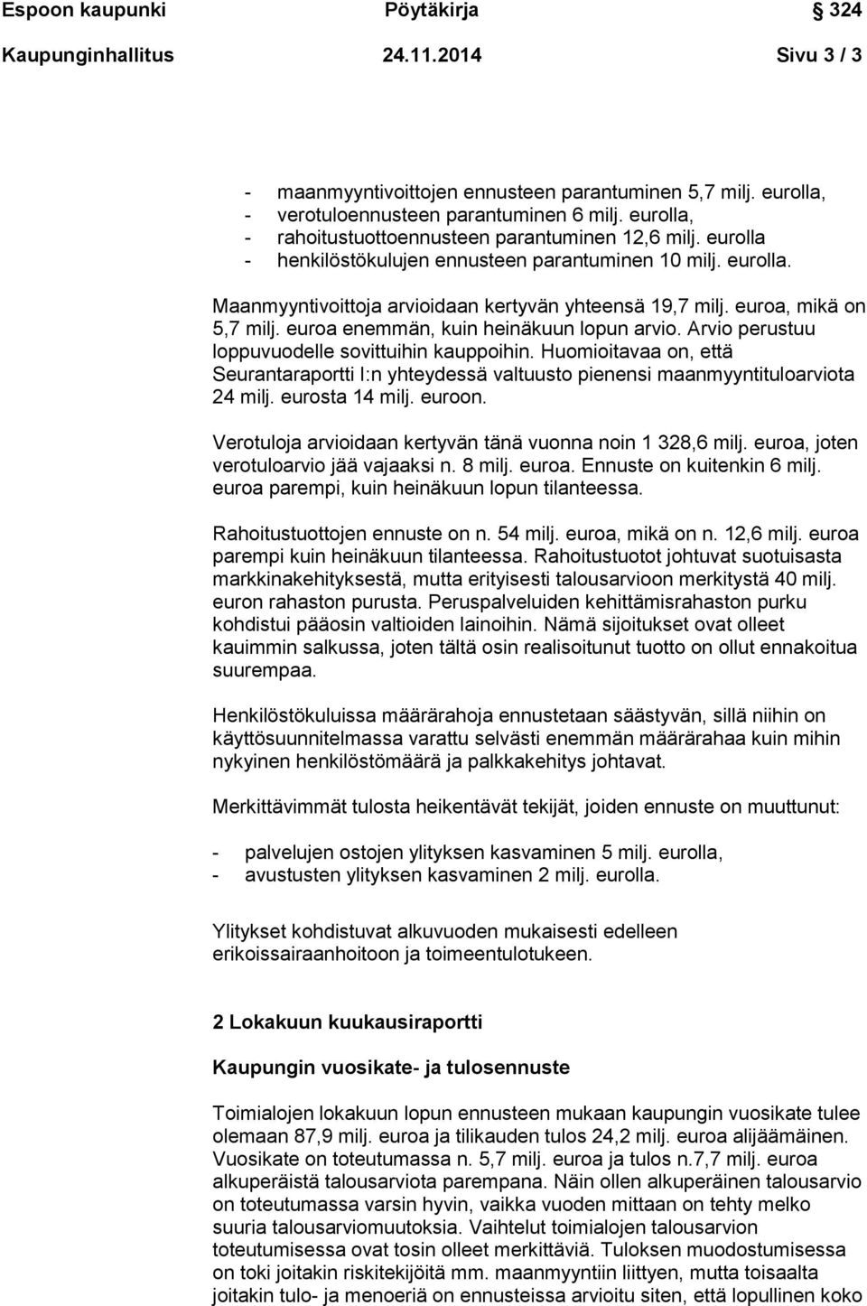 euroa, mikä on 5,7 milj. euroa enemmän, kuin heinäkuun lopun arvio. Arvio perustuu loppuvuodelle sovittuihin kauppoihin.