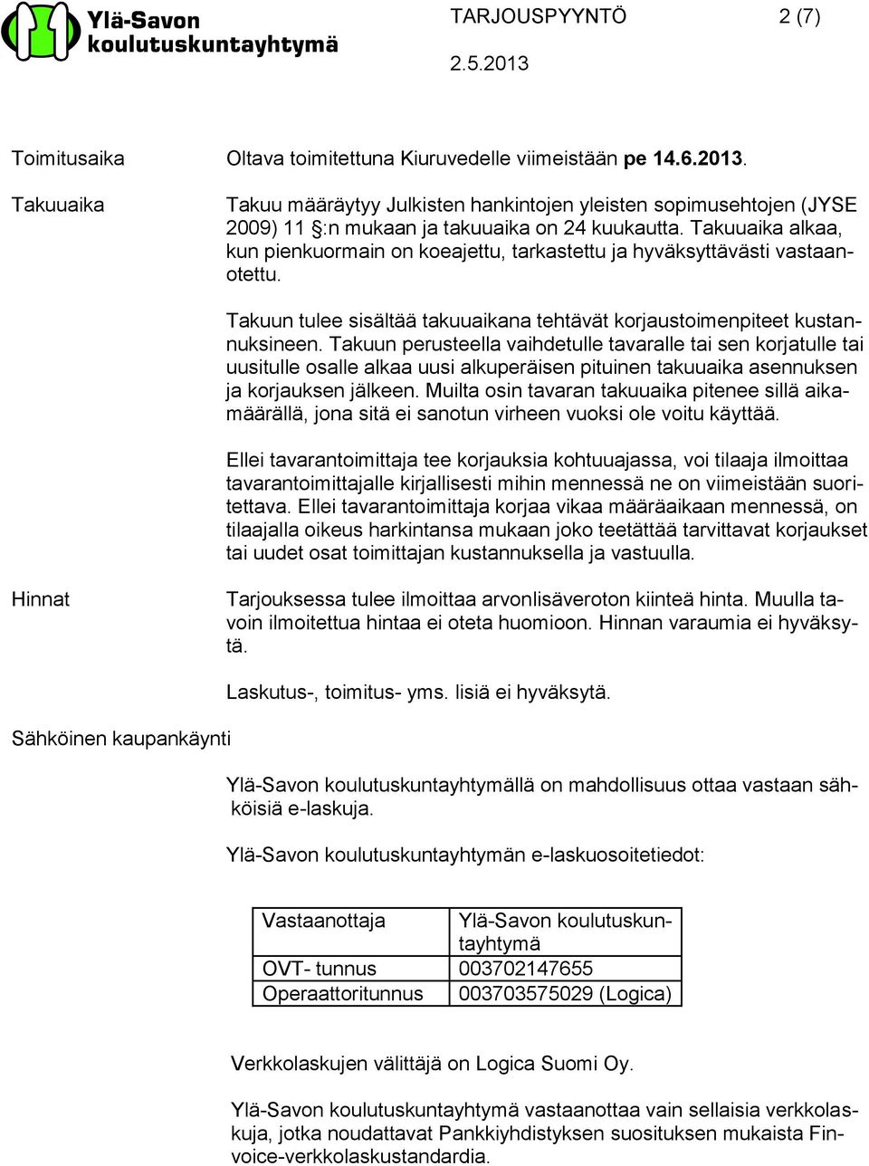 Takuuaika alkaa, kun pienkuormain on koeajettu, tarkastettu ja hyväksyttävästi vastaanotettu. Takuun tulee sisältää takuuaikana tehtävät korjaustoimenpiteet kustannuksineen.