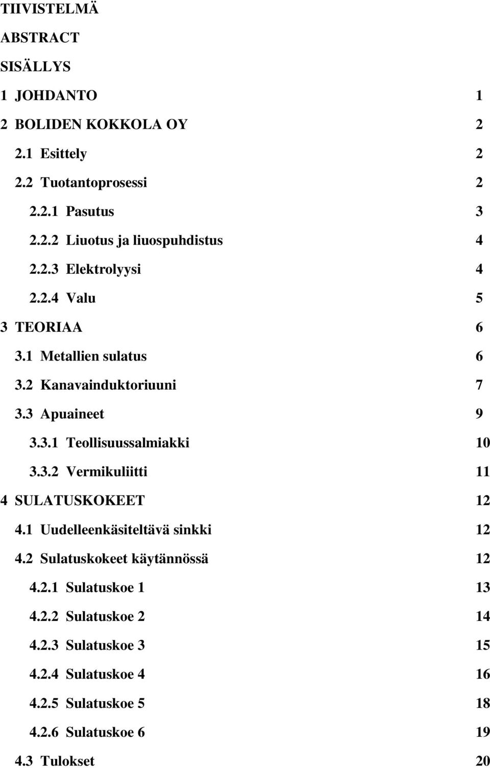 3.2 Vermikuliitti 11 4 SULATUSKOKEET 12 4.1 Uudelleenkäsiteltävä sinkki 12 4.2 Sulatuskokeet käytännössä 12 4.2.1 Sulatuskoe 1 13 4.2.2 Sulatuskoe 2 14 4.