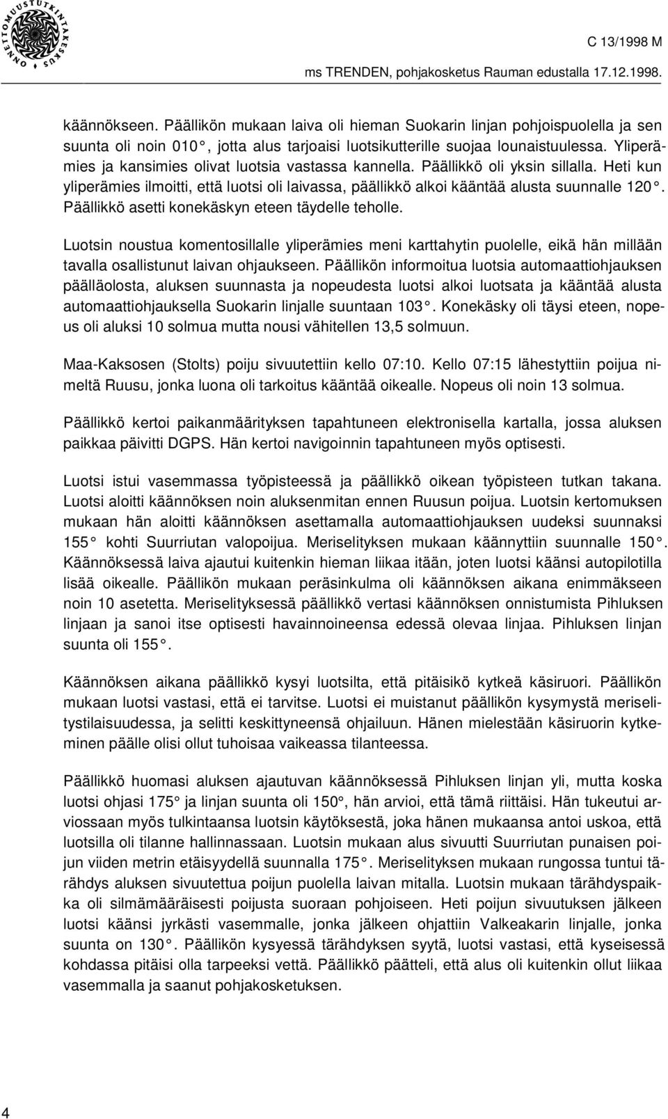 Päällikkö asetti konekäskyn eteen täydelle teholle. Luotsin noustua komentosillalle yliperämies meni karttahytin puolelle, eikä hän millään tavalla osallistunut laivan ohjaukseen.