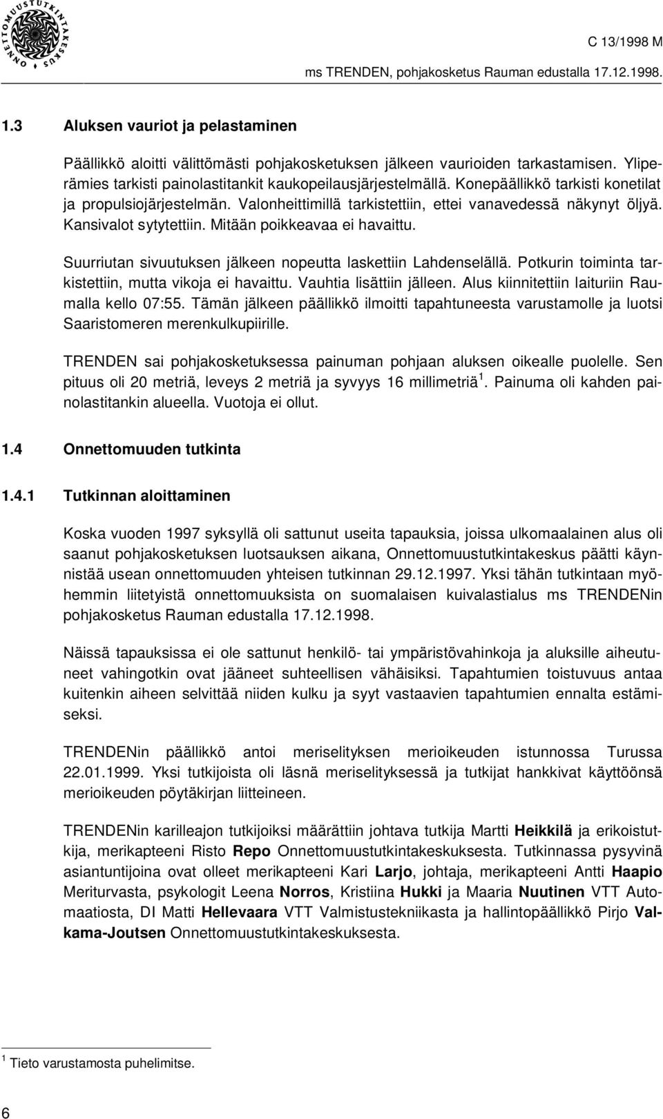 Suurriutan sivuutuksen jälkeen nopeutta laskettiin Lahdenselällä. Potkurin toiminta tarkistettiin, mutta vikoja ei havaittu. Vauhtia lisättiin jälleen.
