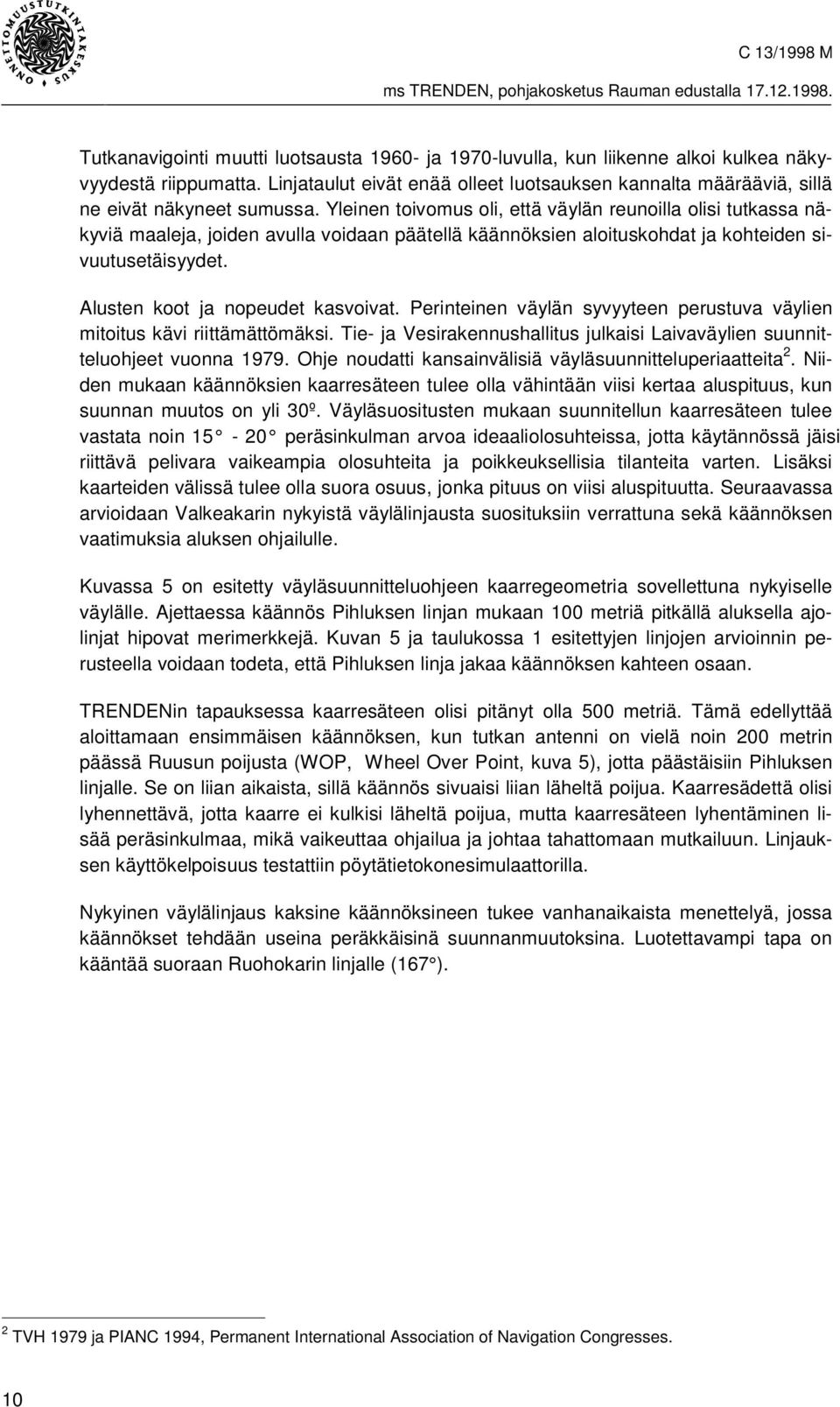 Yleinen toivomus oli, että väylän reunoilla olisi tutkassa näkyviä maaleja, joiden avulla voidaan päätellä käännöksien aloituskohdat ja kohteiden sivuutusetäisyydet.