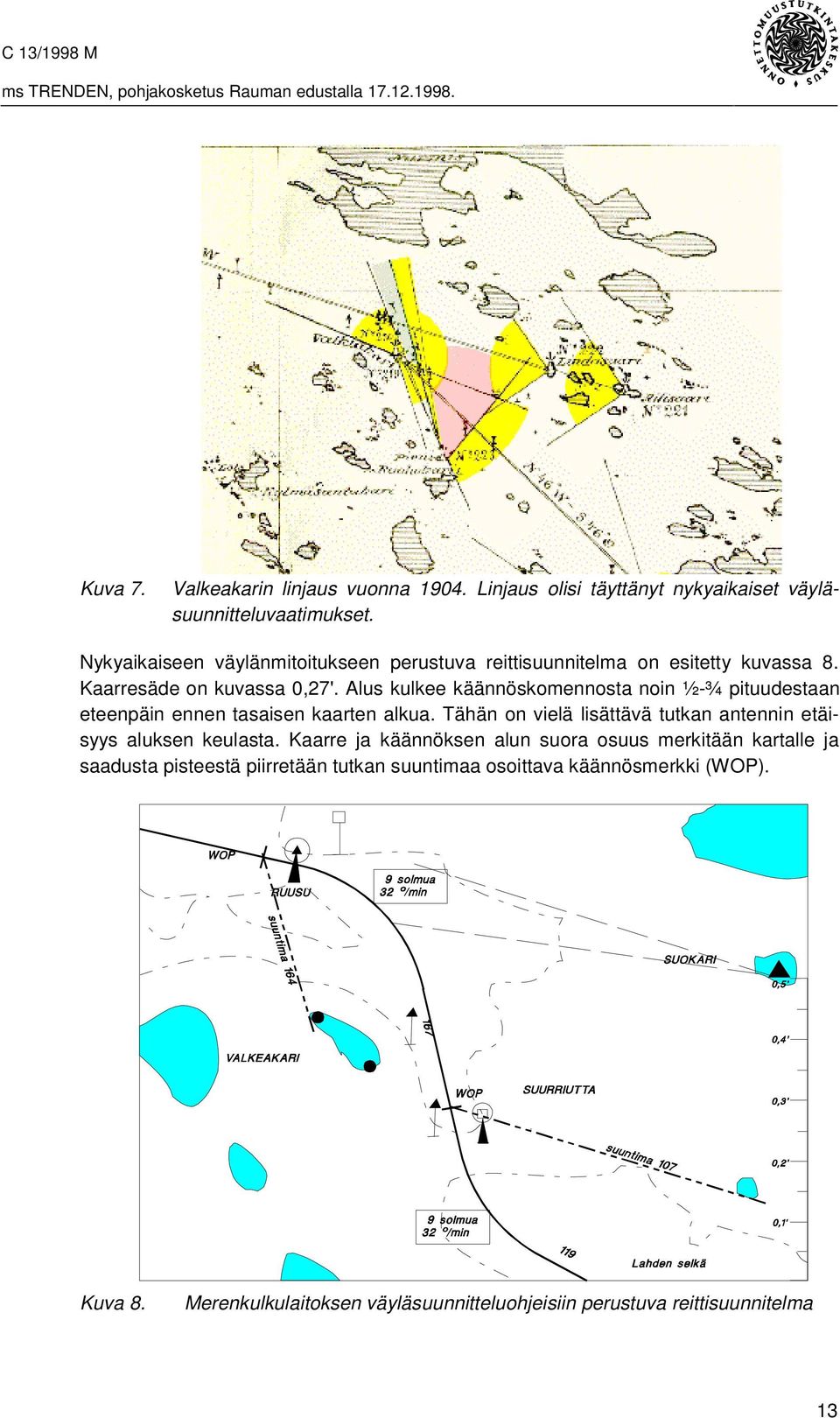Alus kulkee käännöskomennosta noin ½-¾ pituudestaan eteenpäin ennen tasaisen kaarten alkua.