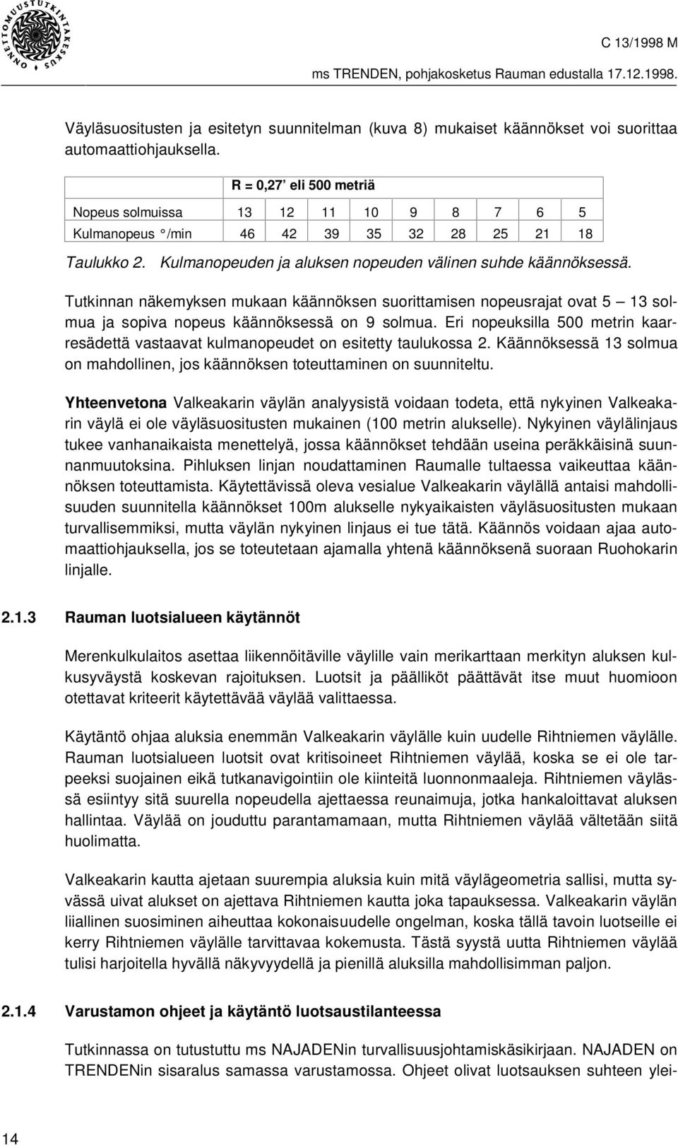 Tutkinnan näkemyksen mukaan käännöksen suorittamisen nopeusrajat ovat 5 13 solmua ja sopiva nopeus käännöksessä on 9 solmua.