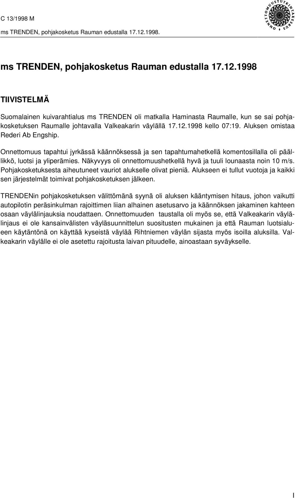 Aluksen omistaa Rederi Ab Engship. Onnettomuus tapahtui jyrkässä käännöksessä ja sen tapahtumahetkellä komentosillalla oli päällikkö, luotsi ja yliperämies.