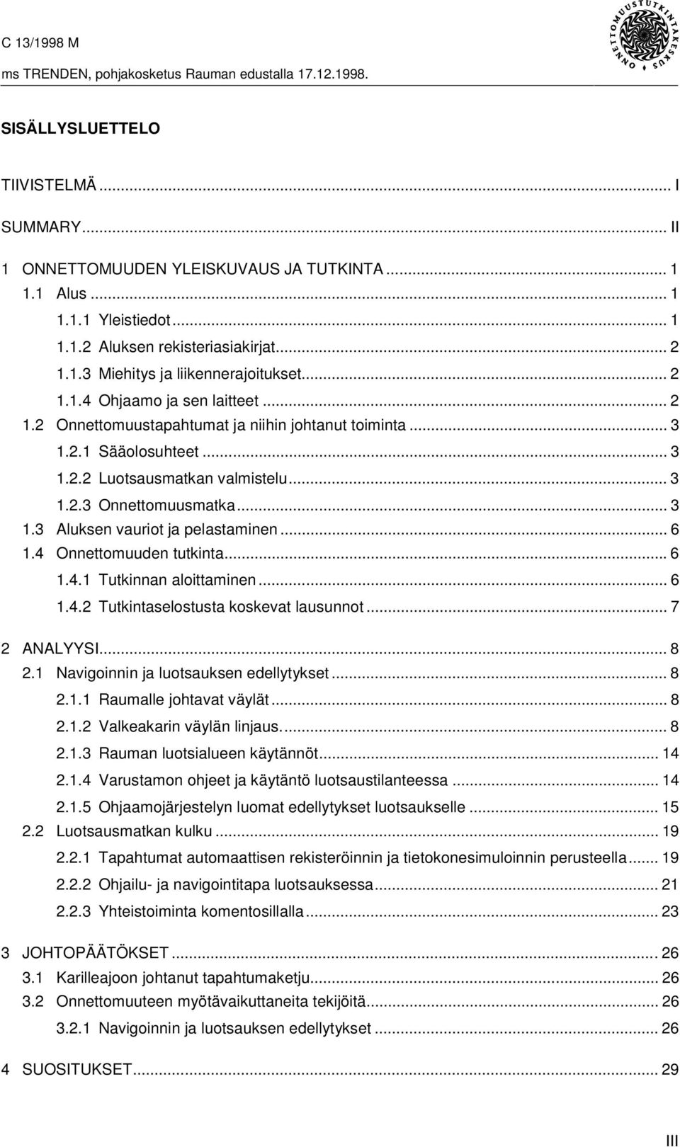 .. 6 1.4 Onnettomuuden tutkinta...6 1.4.1 Tutkinnan aloittaminen... 6 1.4.2 Tutkintaselostusta koskevat lausunnot... 7 2 ANALYYSI... 8 2.1 Navigoinnin ja luotsauksen edellytykset... 8 2.1.1 Raumalle johtavat väylät.