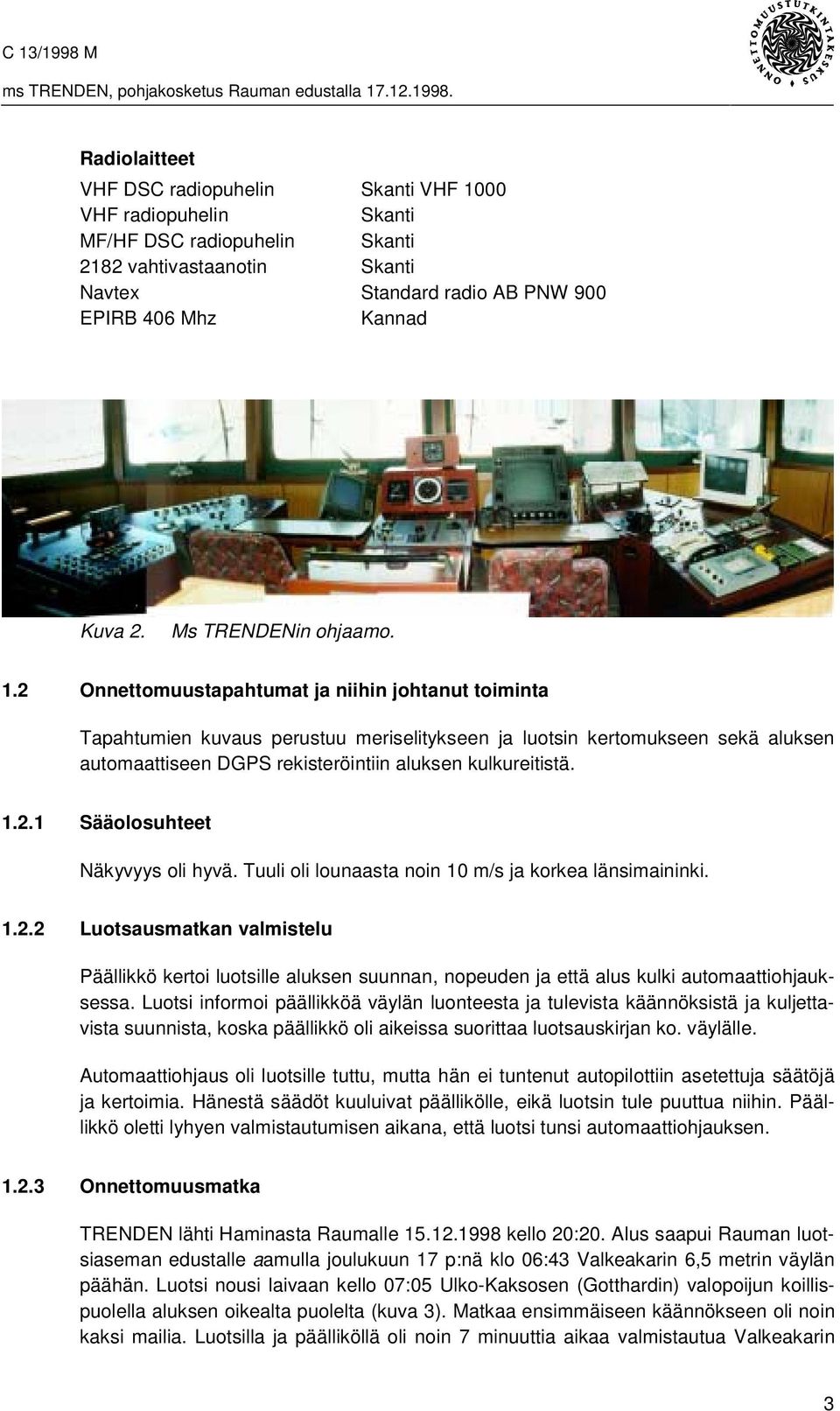 2 Onnettomuustapahtumat ja niihin johtanut toiminta Tapahtumien kuvaus perustuu meriselitykseen ja luotsin kertomukseen sekä aluksen automaattiseen DGPS rekisteröintiin aluksen kulkureitistä. 1.2.1 Sääolosuhteet Näkyvyys oli hyvä.