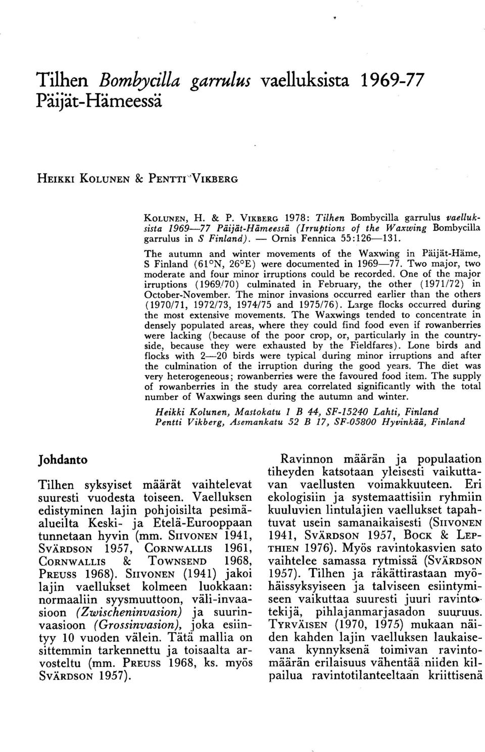 moderate and four minor irruptions could be recorded One of the major irruptions (1969/70) culminated in February, the other (1971/72) in OctoberNovember The minor invasions occurred earlier than the