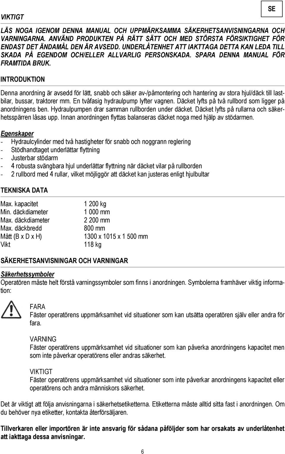 INTRODUKTION Denna anordning är avsedd för lätt, snabb och säker av-/påmontering och hantering av stora hjul/däck till lastbilar, bussar, traktorer mm. En tvåfasig hydraulpump lyfter vagnen.