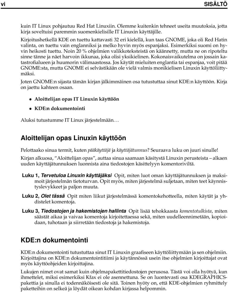 Esimerkiksi suomi on hyvin heikosti tuettu. Noin 20 % ohjelmien valikkoteksteistä on käännetty, mutta ne on ripoteltu sinne tänne ja näet harvoin ikkunaa, joka olisi yksikielinen.