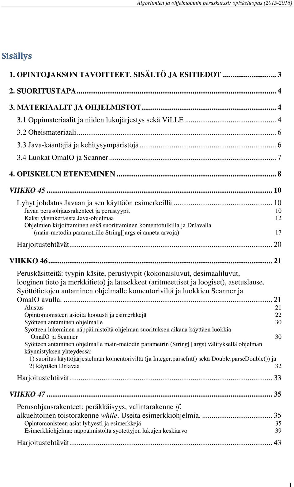 .. 10 Javan perusohjausrakenteet ja perustyypit 10 Kaksi yksinkertaista Java-ohjelmaa 12 Ohjelmien kirjoittaminen sekä suorittaminen komentotulkilla ja DrJavalla (main-metodin parametrille