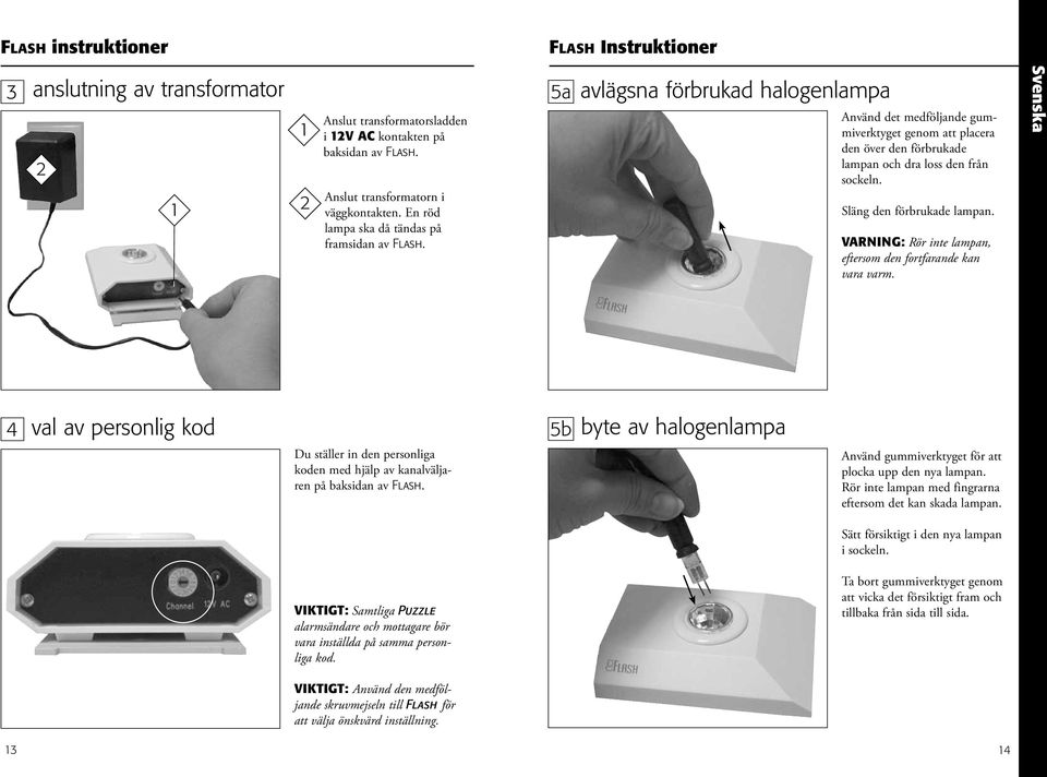 5a avlägsna förbrukad halogenlampa Använd det medföljande gummiverktyget genom att placera den över den förbrukade lampan och dra loss den från sockeln. Släng den förbrukade lampan.