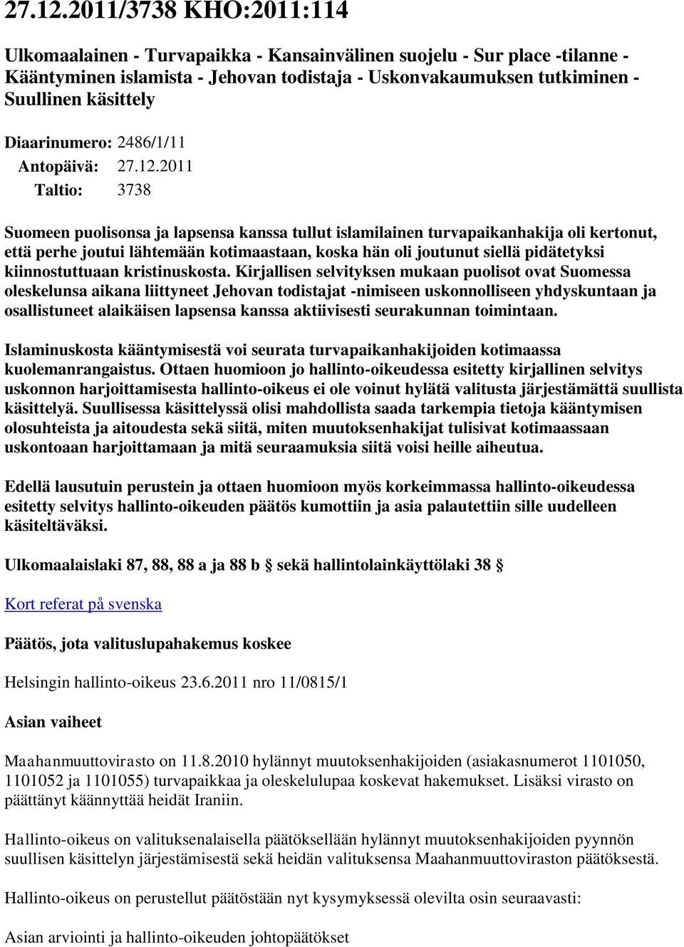 Diaarinumero: 2486/1/11 Antopäivä: 2011 Taltio: 3738 Suomeen puolisonsa ja lapsensa kanssa tullut islamilainen turvapaikanhakija oli kertonut, että perhe joutui lähtemään kotimaastaan, koska hän oli