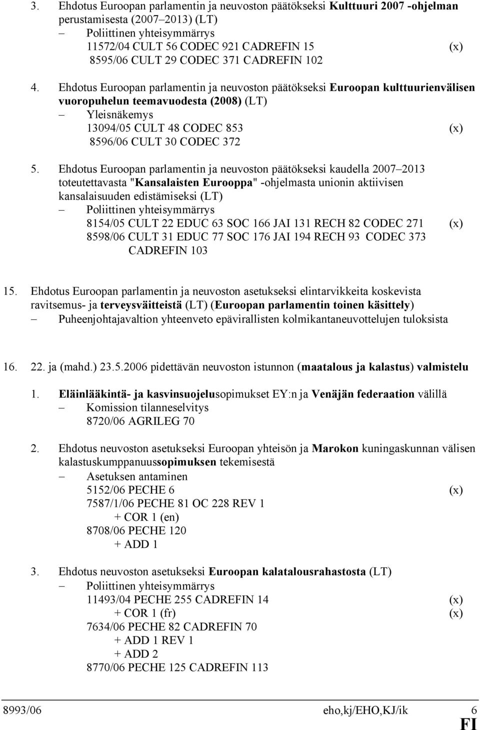 Ehdotus Euroopan parlamentin ja neuvoston päätökseksi Euroopan kulttuurienvälisen vuoropuhelun teemavuodesta (2008) (LT) Yleisnäkemys 13094/05 CULT 48 CODEC 853 (x) 8596/06 CULT 30 CODEC 372 5.