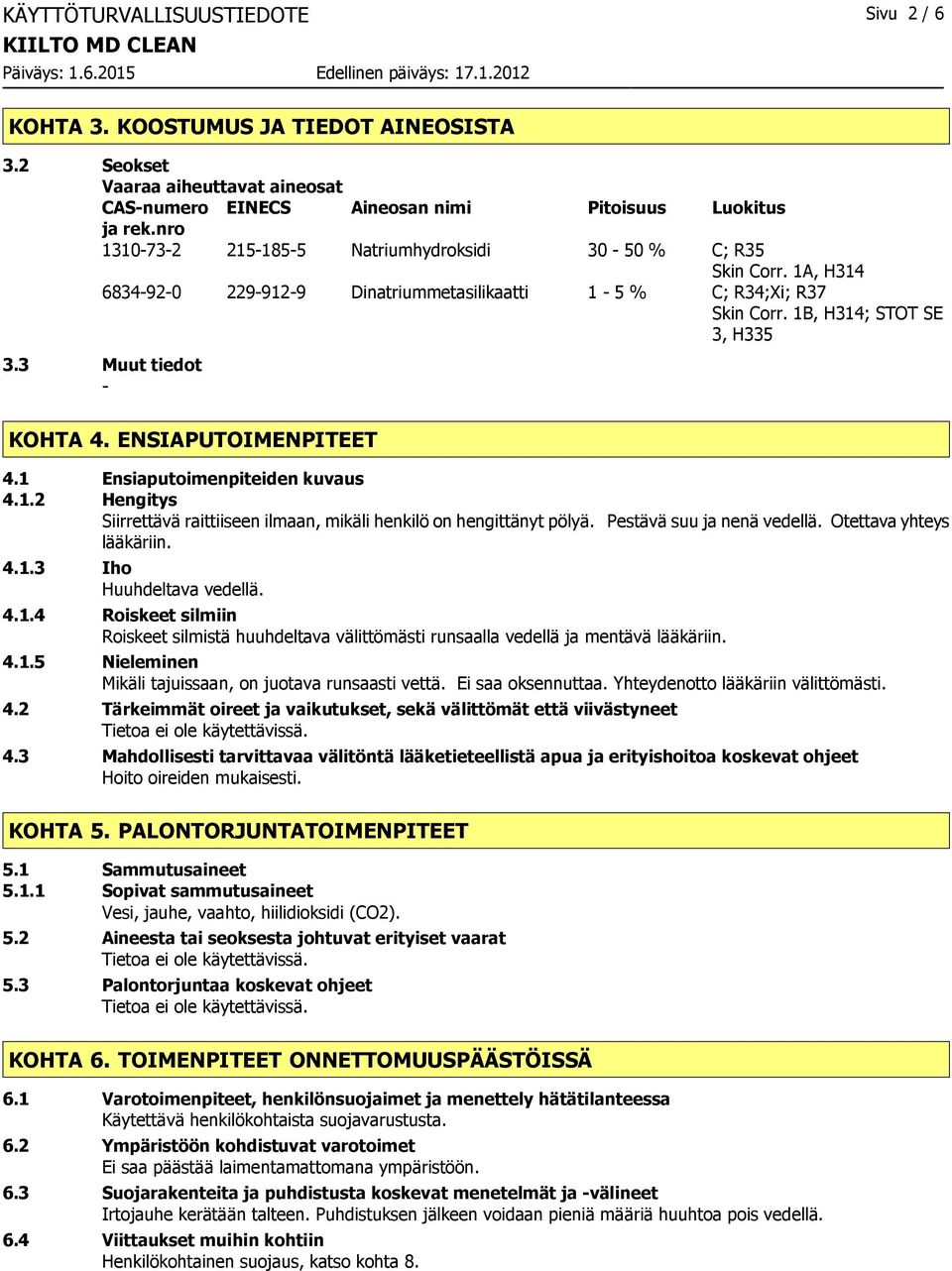 ENSIAPUTOIMENPITEET 4.1 Ensiaputoimenpiteiden kuvaus 4.1.2 Hengitys Siirrettävä raittiiseen ilmaan, mikäli henkilö on hengittänyt pölyä. Pestävä suu ja nenä vedellä. Otettava yhteys lääkäriin. 4.1.3 Iho Huuhdeltava vedellä.