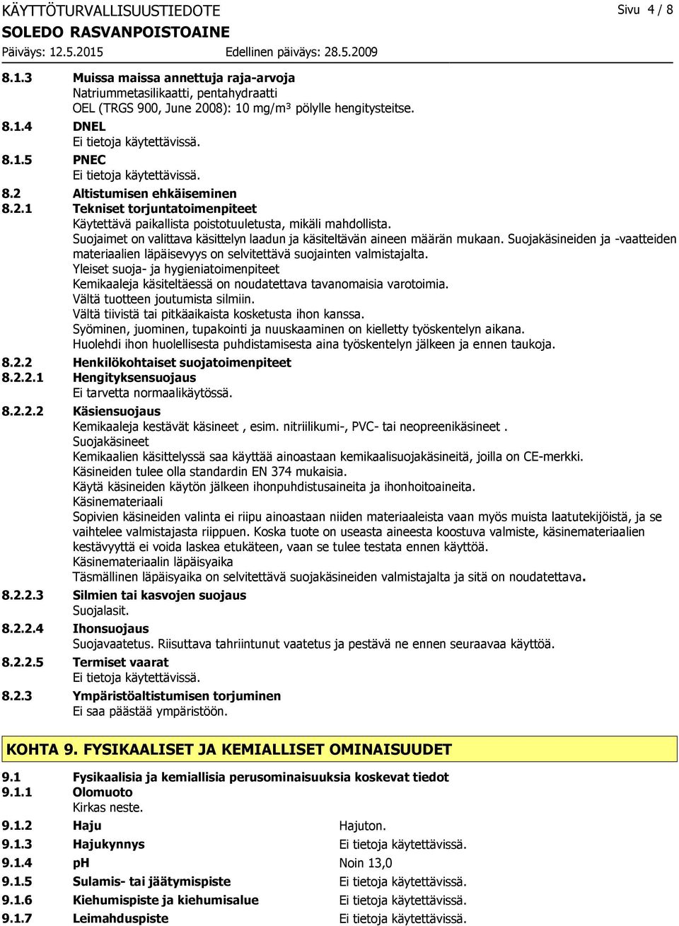 Yleiset suoja- ja hygieniatoimenpiteet Kemikaaleja käsiteltäessä on noudatettava tavanomaisia varotoimia. Vältä tuotteen joutumista silmiin. Vältä tiivistä tai pitkäaikaista kosketusta ihon kanssa.