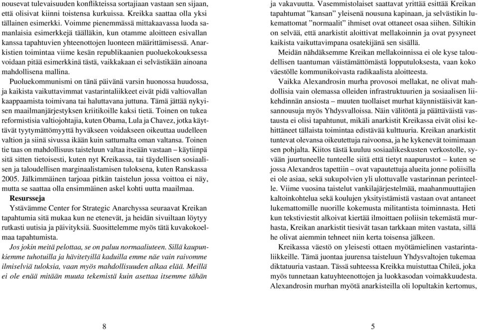Anarkistien toimintaa viime kesän republikaanien puoluekokouksessa voidaan pitää esimerkkinä tästä, vaikkakaan ei selvästikään ainoana mahdollisena mallina.