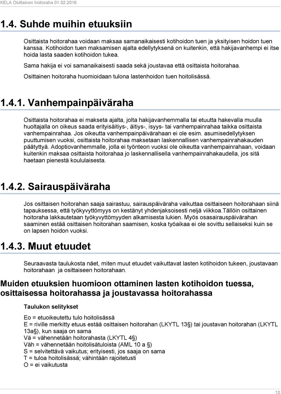 Sama hakija ei voi samanaikaisesti saada sekä joustavaa että osittaista hoitorahaa. Osittainen hoitoraha huomioidaan tulona lastenhoidon tuen hoitolisässä. 1.