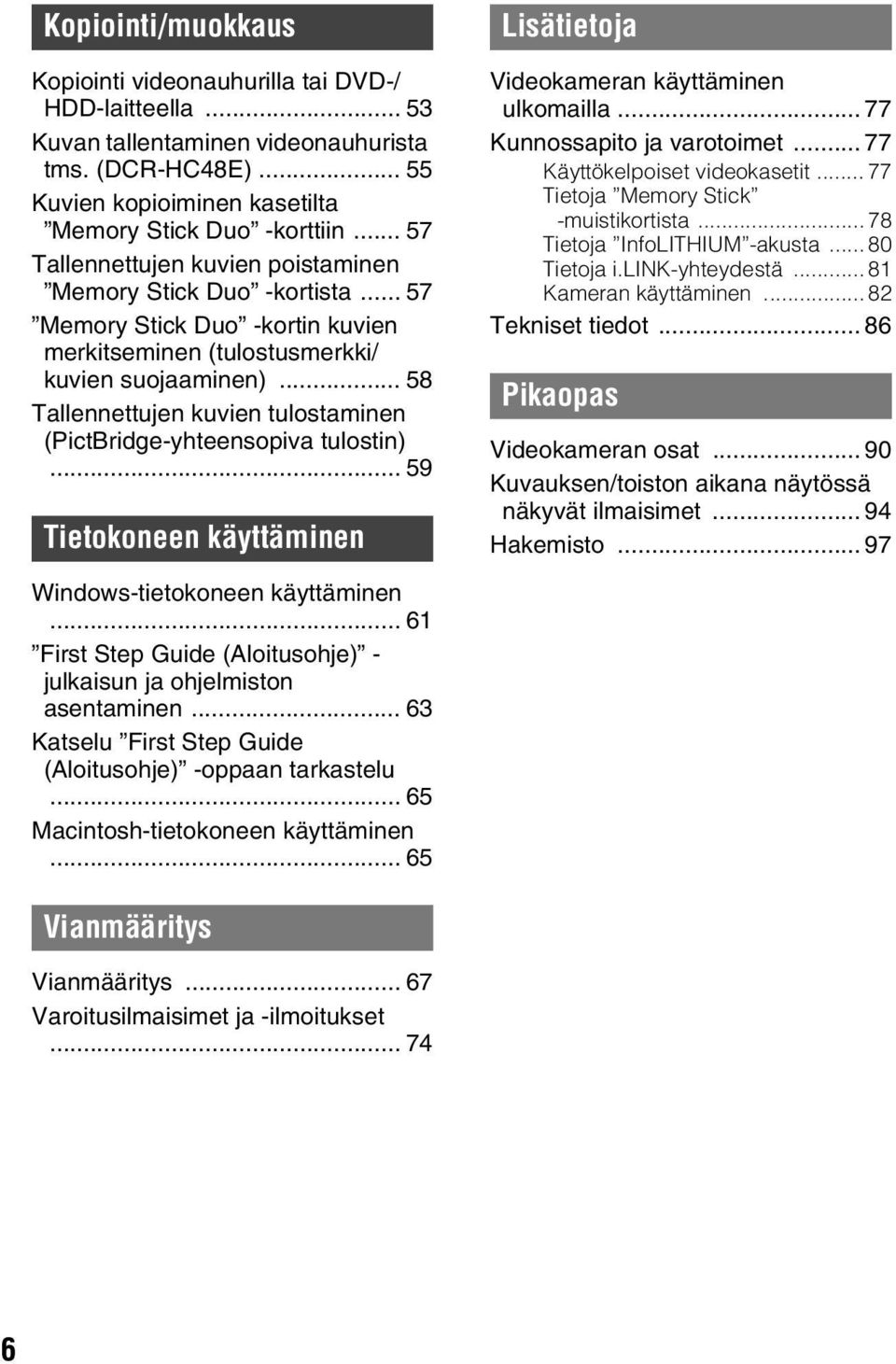 .. 58 Tallennettujen kuvien tulostaminen (PictBridge-yhteensopiva tulostin)... 59 Tietokoneen käyttäminen Lisätietoja Videokameran käyttäminen ulkomailla... 77 Kunnossapito ja varotoimet.