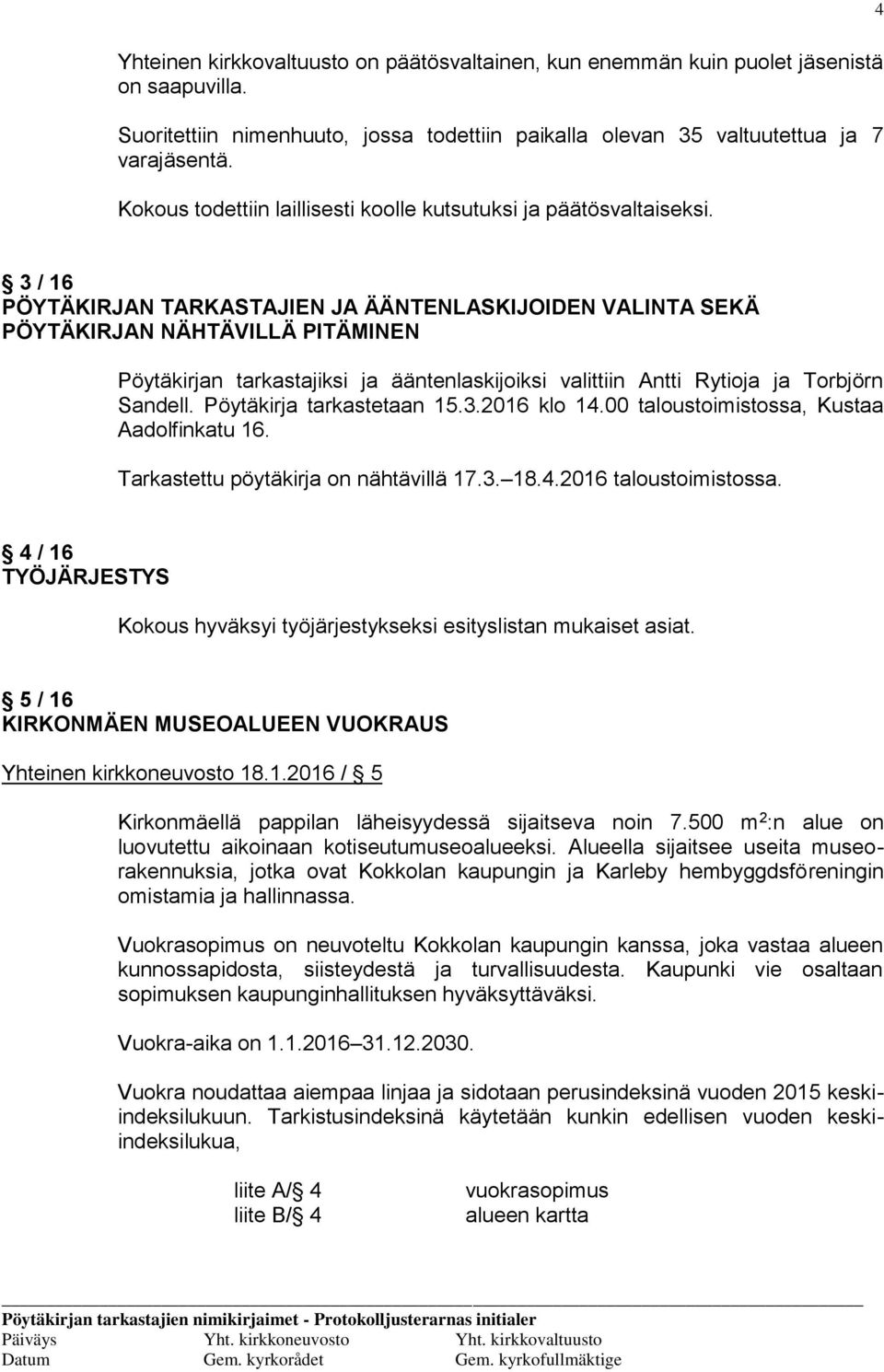 3 / 16 PÖYTÄKIRJAN TARKASTAJIEN JA ÄÄNTENLASKIJOIDEN VALINTA SEKÄ PÖYTÄKIRJAN NÄHTÄVILLÄ PITÄMINEN Pöytäkirjan tarkastajiksi ja ääntenlaskijoiksi valittiin Antti Rytioja ja Torbjörn Sandell.